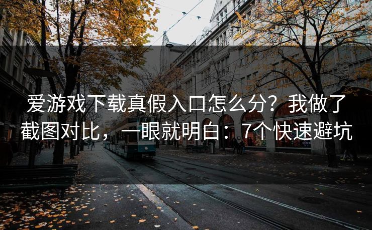 爱游戏下载真假入口怎么分?我做了截图对比,一眼就明白:7个快速避坑 爱游戏下载真假入口怎么分?我做了截图对比,一眼就明白:7个快速避坑