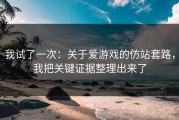 我试了一次：关于爱游戏的仿站套路，我把关键证据整理出来了