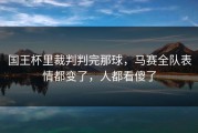 国王杯里裁判判完那球，马赛全队表情都变了，人都看傻了