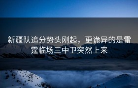 新疆队追分势头刚起，更诡异的是雷霆临场三中卫突然上来