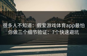 很多人不知道：假爱游戏体育app最怕你做三个细节验证：7个快速避坑