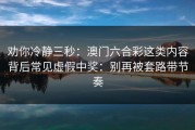 劝你冷静三秒：澳门六合彩这类内容背后常见虚假中奖：别再被套路带节奏