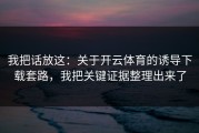 我把话放这：关于开云体育的诱导下载套路，我把关键证据整理出来了