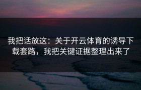 我把话放这：关于开云体育的诱导下载套路，我把关键证据整理出来了