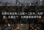 如果你身边有人沉迷十二生肖，先别骂，先看这个：别再被套路带节奏