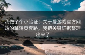 我做了个小验证：关于爱游戏官方网站的跳转页套路，我把关键证据整理出来了