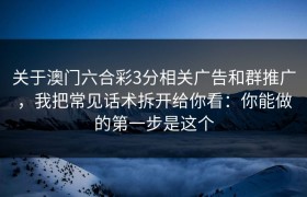 关于澳门六合彩3分相关广告和群推广，我把常见话术拆开给你看：你能做的第一步是这个