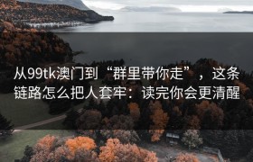 从99tk澳门到“群里带你走”，这条链路怎么把人套牢：读完你会更清醒