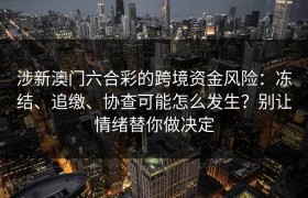 涉新澳门六合彩的跨境资金风险：冻结、追缴、协查可能怎么发生？别让情绪替你做决定