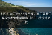 别只盯着开云app像不像，真正要看的是安装权限提示和证书：10秒快速避坑