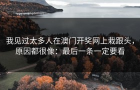 我见过太多人在澳门开奖网上栽跟头，原因都很像：最后一条一定要看