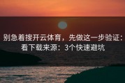 别急着搜开云体育，先做这一步验证：看下载来源：3个快速避坑