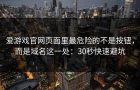 爱游戏官网页面里最危险的不是按钮，而是域名这一处：30秒快速避坑