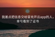 我差点把信息交给冒充开云app的人，幸亏看到了证书