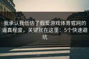 我承认我低估了假爱游戏体育官网的逼真程度，关键就在这里：5个快速避坑