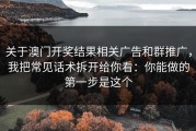关于澳门开奖结果相关广告和群推广，我把常见话术拆开给你看：你能做的第一步是这个