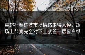 英超补赛这波市场情绪走得太怪，跟场上节奏完全对不上就差一层窗户纸