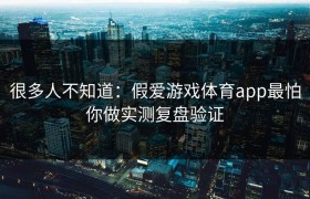很多人不知道：假爱游戏体育app最怕你做实测复盘验证