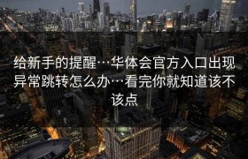 给新手的提醒…华体会官方入口出现异常跳转怎么办…看完你就知道该不该点