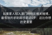 如果家人陷入澳门時時彩相关赌博，最有效的求助路径是这6步：这比你想的更重要