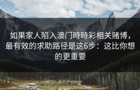 如果家人陷入澳门時時彩相关赌博，最有效的求助路径是这6步：这比你想的更重要