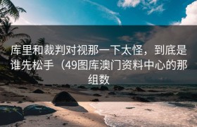 库里和裁判对视那一下太怪，到底是谁先松手（49图库澳门资料中心的那组数