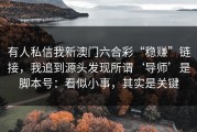有人私信我新澳门六合彩“稳赚”链接，我追到源头发现所谓‘导师’是脚本号：看似小事，其实是关键
