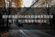看到新澳彩资料相关群消息我直接警觉了：别让情绪替你做决定