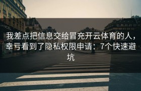 我差点把信息交给冒充开云体育的人，幸亏看到了隐私权限申请：7个快速避坑