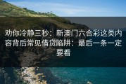 劝你冷静三秒：新澳门六合彩这类内容背后常见借贷陷阱：最后一条一定要看