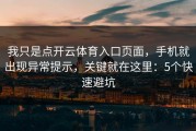 我只是点开云体育入口页面，手机就出现异常提示，关键就在这里：5个快速避坑