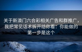 关于新澳门六合彩相关广告和群推广，我把常见话术拆开给你看：你能做的第一步是这个