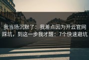 我当场沉默了：我差点因为开云官网踩坑，到这一步我才醒：7个快速避坑