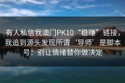 有人私信我澳门PK10“稳赚”链接，我追到源头发现所谓‘导师’是脚本号：别让情绪替你做决定