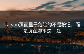 kaiyun页面里最危险的不是按钮，而是页面脚本这一处