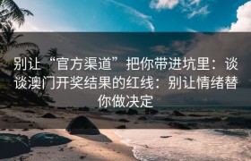 别让“官方渠道”把你带进坑里：谈谈澳门开奖结果的红线：别让情绪替你做决定