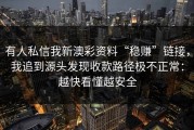 有人私信我新澳彩资料“稳赚”链接，我追到源头发现收款路径极不正常：越快看懂越安全