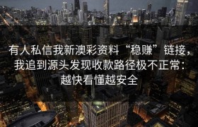 有人私信我新澳彩资料“稳赚”链接，我追到源头发现收款路径极不正常：越快看懂越安全