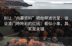 别让“内幕资料”把你带进坑里：谈谈澳门時時彩的红线：看似小事，其实是关键