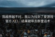 我越想越不对，我以为找到了爱游戏官方入口，结果被带去群里话术