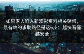 如果家人陷入新澳彩资料相关赌博，最有效的求助路径是这6步：越快看懂越安全
