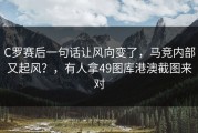 C罗赛后一句话让风向变了，马竞内部又起风？，有人拿49图库港澳截图来对