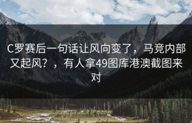 C罗赛后一句话让风向变了，马竞内部又起风？，有人拿49图库港澳截图来对