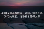 49图库港澳赛前表一对照，德国杯最冷门的线索：临场战术藏得太深