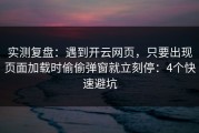 实测复盘：遇到开云网页，只要出现页面加载时偷偷弹窗就立刻停：4个快速避坑
