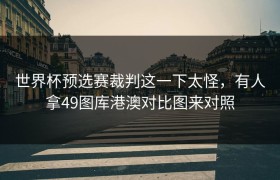 世界杯预选赛裁判这一下太怪，有人拿49图库港澳对比图来对照