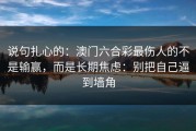 说句扎心的：澳门六合彩最伤人的不是输赢，而是长期焦虑：别把自己逼到墙角