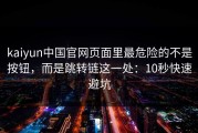 kaiyun中国官网页面里最危险的不是按钮，而是跳转链这一处：10秒快速避坑