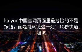 kaiyun中国官网页面里最危险的不是按钮，而是跳转链这一处：10秒快速避坑