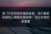 澳门开奖网相关骗局复盘：他们最爱利用的心理是权威崇拜：这比你想的更重要